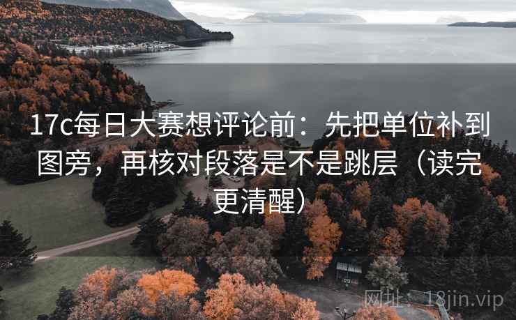 17c每日大赛想评论前:先把单位补到图旁,再核对段落是不是跳层(读完更清醒) 17c每日大赛想评论前:先把单位补到图旁,再核对段落是不是跳层(读完更清醒)