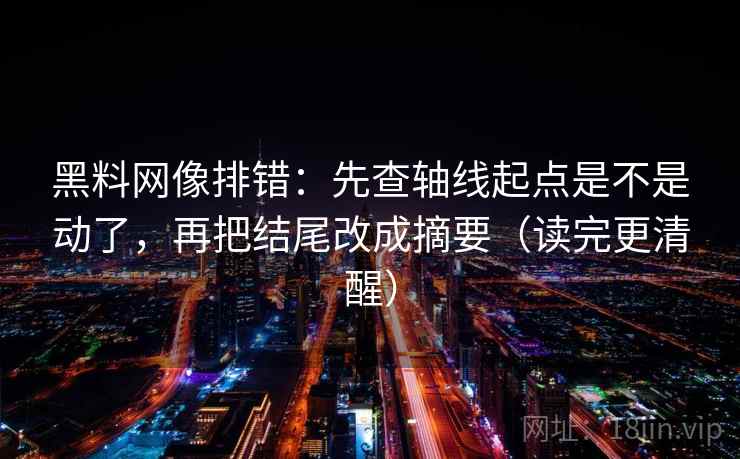 黑料网像排错：先查轴线起点是不是动了，再把结尾改成摘要（读完更清醒）