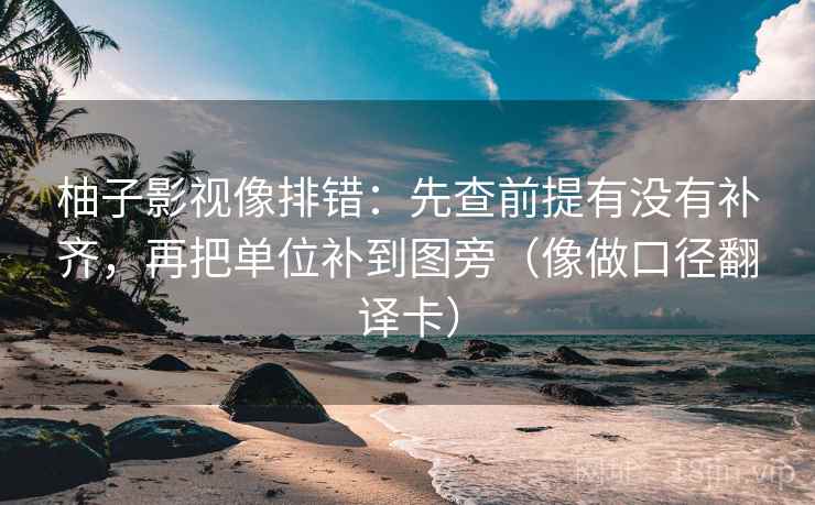 柚子影视像排错：先查前提有没有补齐，再把单位补到图旁（像做口径翻译卡）