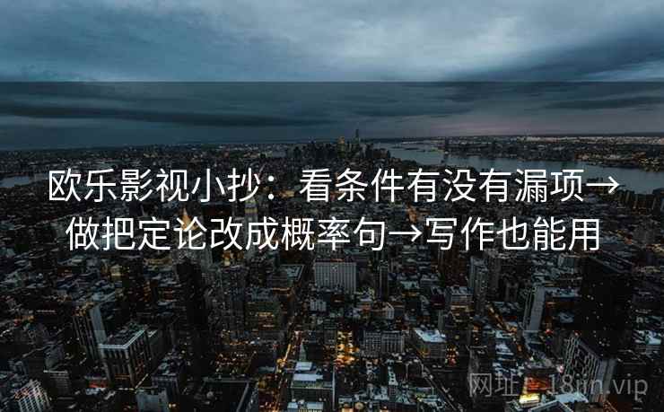 欧乐影视小抄:看条件有没有漏项→做把定论改成概率句→写作也能用 欧乐影视小抄:看条件有没有漏项→做把定论改成概率句→写作也能用