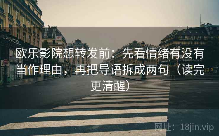 欧乐影院想转发前：先看情绪有没有当作理由，再把导语拆成两句（读完更清醒）