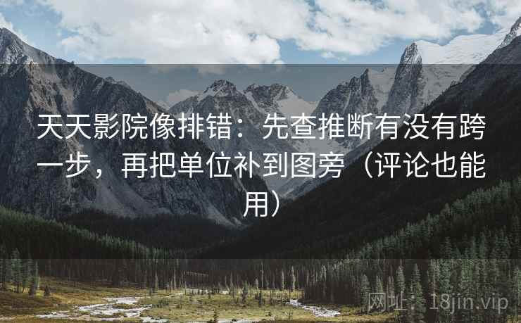 天天影院像排错：先查推断有没有跨一步，再把单位补到图旁（评论也能用）