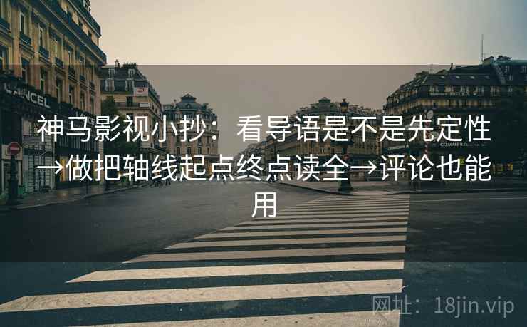 神马影视小抄：看导语是不是先定性→做把轴线起点终点读全→评论也能用