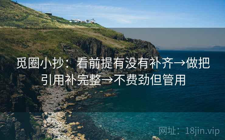觅圈小抄：看前提有没有补齐→做把引用补完整→不费劲但管用