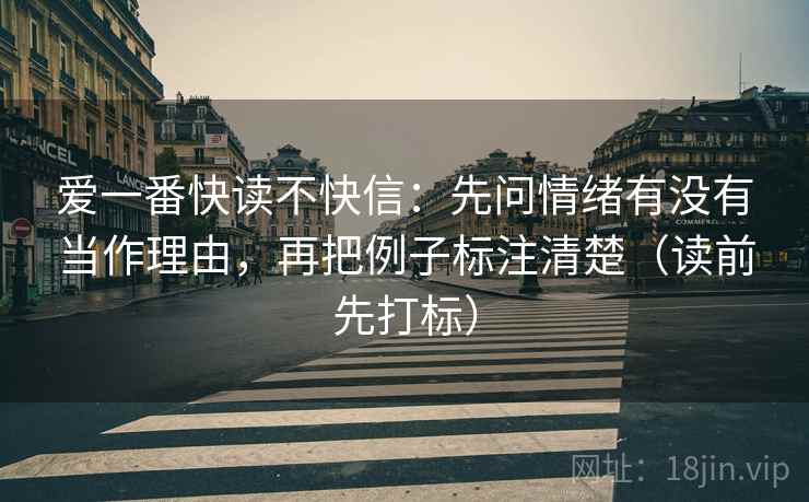 爱一番快读不快信：先问情绪有没有当作理由，再把例子标注清楚（读前先打标）