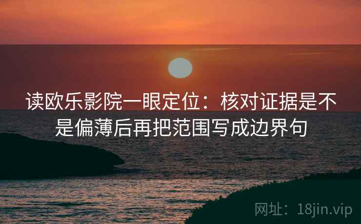 读欧乐影院一眼定位：核对证据是不是偏薄后再把范围写成边界句