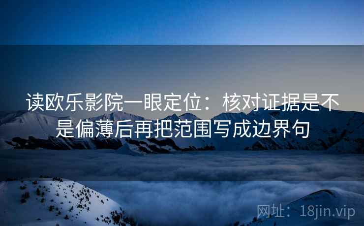 读欧乐影院一眼定位：核对证据是不是偏薄后再把范围写成边界句