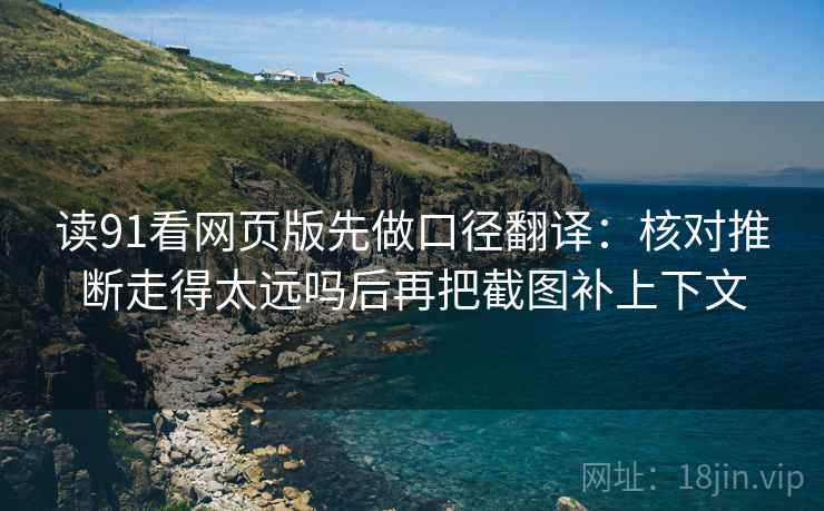 读91看网页版先做口径翻译：核对推断走得太远吗后再把截图补上下文