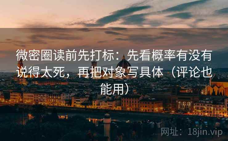 微密圈读前先打标：先看概率有没有说得太死，再把对象写具体（评论也能用）