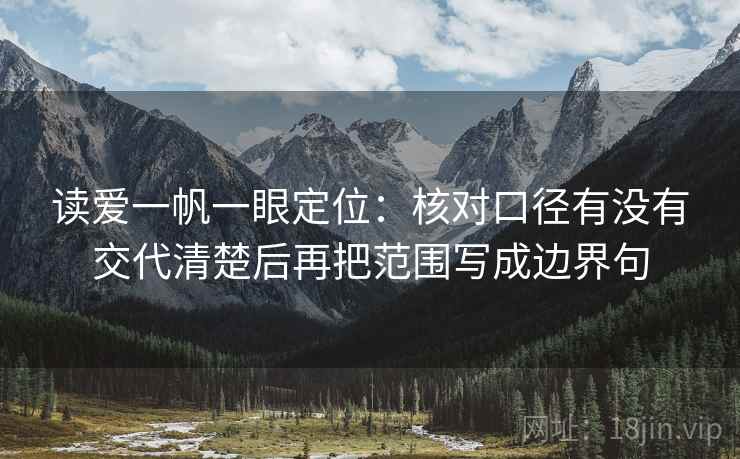 读爱一帆一眼定位：核对口径有没有交代清楚后再把范围写成边界句