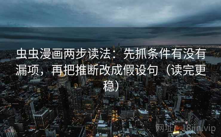 虫虫漫画两步读法：先抓条件有没有漏项，再把推断改成假设句（读完更稳）