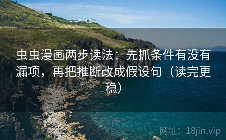 虫虫漫画两步读法：先抓条件有没有漏项，再把推断改成假设句（读完更稳）