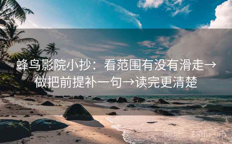 蜂鸟影院小抄：看范围有没有滑走→做把前提补一句→读完更清楚