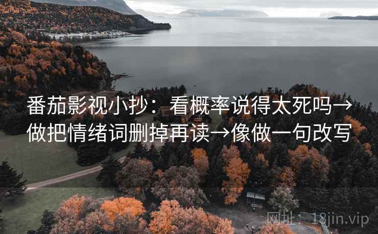 番茄影视小抄：看概率说得太死吗→做把情绪词删掉再读→像做一句改写
