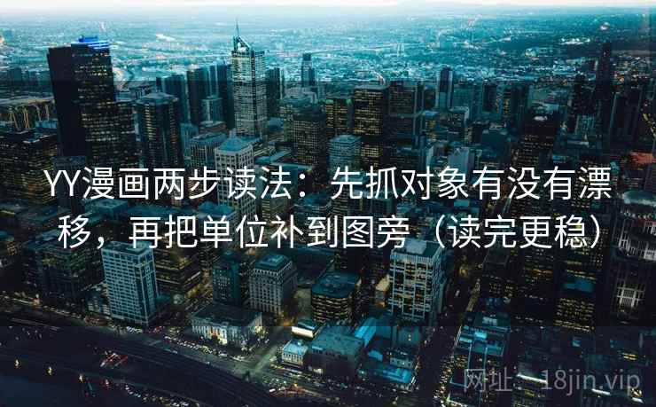 YY漫画两步读法：先抓对象有没有漂移，再把单位补到图旁（读完更稳）