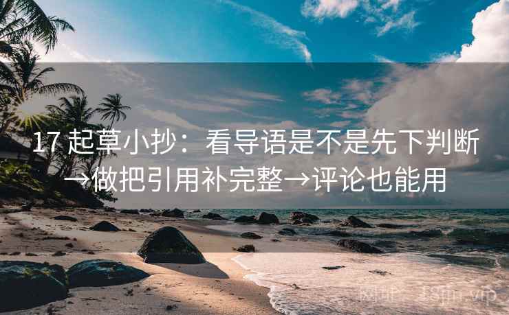 17 起草小抄：看导语是不是先下判断→做把引用补完整→评论也能用