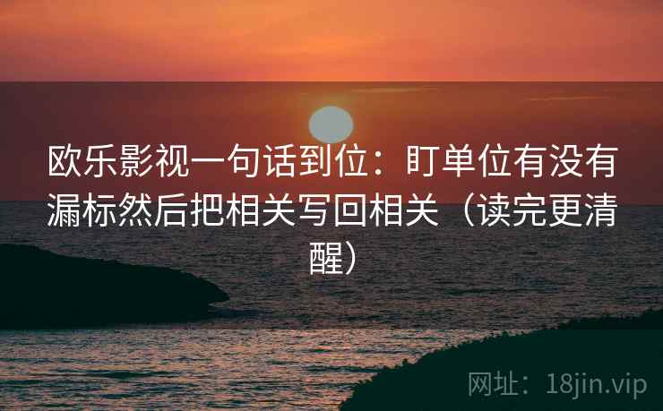欧乐影视一句话到位：盯单位有没有漏标然后把相关写回相关（读完更清醒）