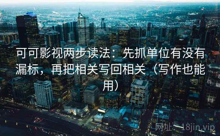可可影视两步读法：先抓单位有没有漏标，再把相关写回相关（写作也能用）