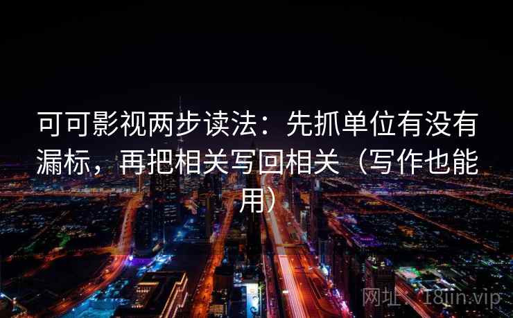 可可影视两步读法：先抓单位有没有漏标，再把相关写回相关（写作也能用）