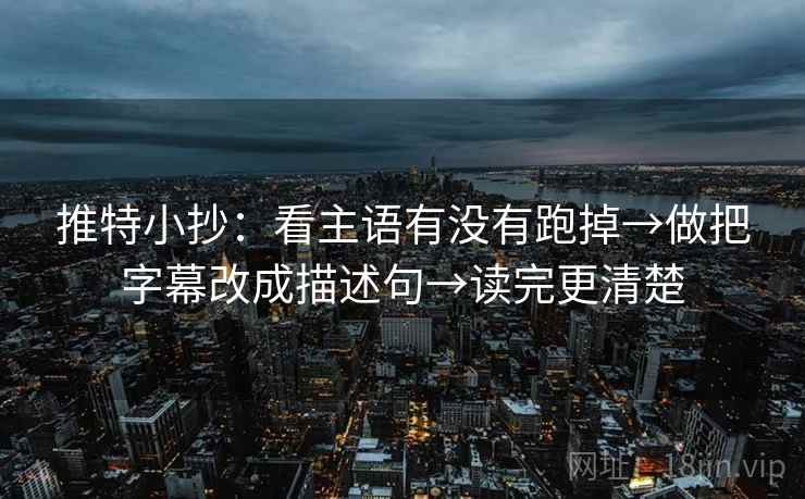推特小抄：看主语有没有跑掉→做把字幕改成描述句→读完更清楚