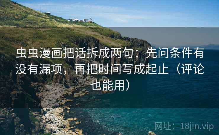 虫虫漫画把话拆成两句：先问条件有没有漏项，再把时间写成起止（评论也能用）