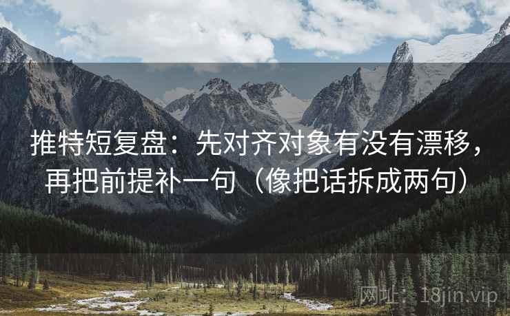 推特短复盘：先对齐对象有没有漂移，再把前提补一句（像把话拆成两句）