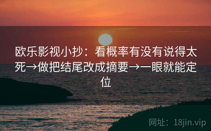 欧乐影视小抄:看概率有没有说得太死→做把结尾改成摘要→一眼就能定位 欧乐影视小抄:看概率有没有说得太死→做把结尾改成摘要→一眼就能定位
