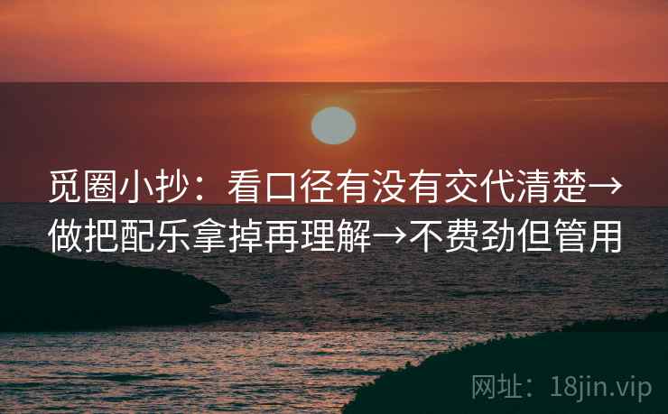 觅圈小抄：看口径有没有交代清楚→做把配乐拿掉再理解→不费劲但管用