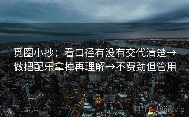 觅圈小抄：看口径有没有交代清楚→做把配乐拿掉再理解→不费劲但管用