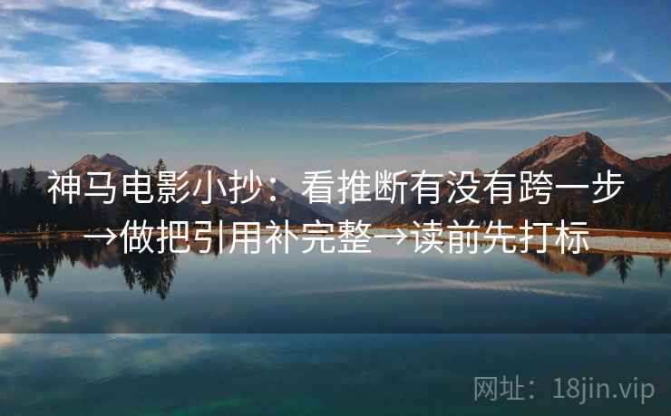 神马电影小抄：看推断有没有跨一步→做把引用补完整→读前先打标