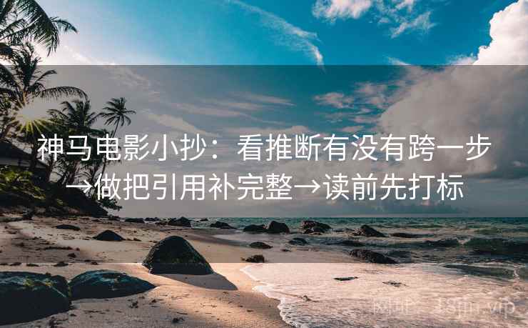 神马电影小抄：看推断有没有跨一步→做把引用补完整→读前先打标