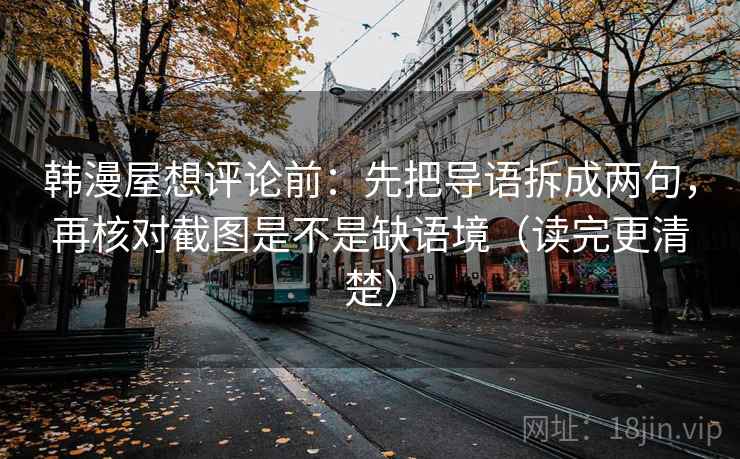 韩漫屋想评论前：先把导语拆成两句，再核对截图是不是缺语境（读完更清楚）