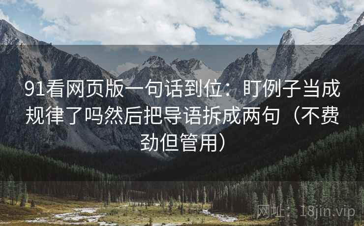 91看网页版一句话到位：盯例子当成规律了吗然后把导语拆成两句（不费劲但管用）