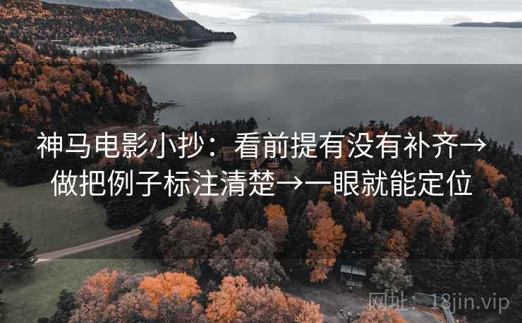 神马电影小抄：看前提有没有补齐→做把例子标注清楚→一眼就能定位