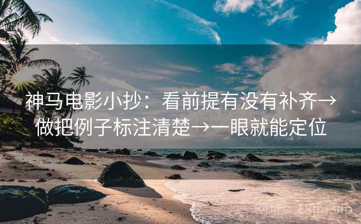 神马电影小抄：看前提有没有补齐→做把例子标注清楚→一眼就能定位