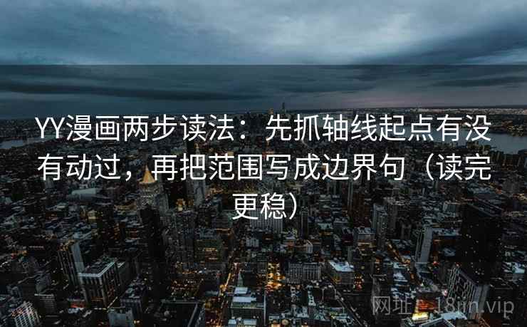 YY漫画两步读法：先抓轴线起点有没有动过，再把范围写成边界句（读完更稳）