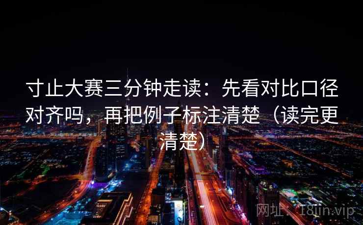寸止大赛三分钟走读：先看对比口径对齐吗，再把例子标注清楚（读完更清楚）