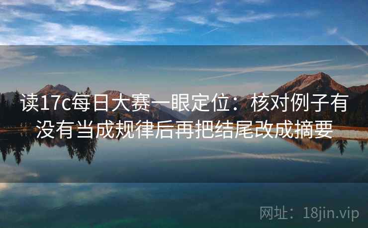 读17c每日大赛一眼定位：核对例子有没有当成规律后再把结尾改成摘要