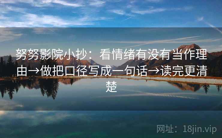 努努影院小抄：看情绪有没有当作理由→做把口径写成一句话→读完更清楚