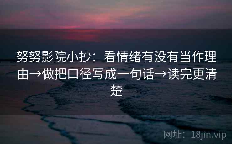 努努影院小抄：看情绪有没有当作理由→做把口径写成一句话→读完更清楚