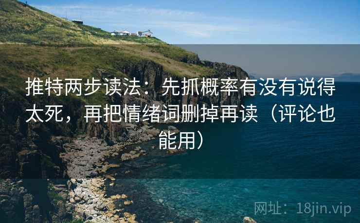 推特两步读法：先抓概率有没有说得太死，再把情绪词删掉再读（评论也能用）