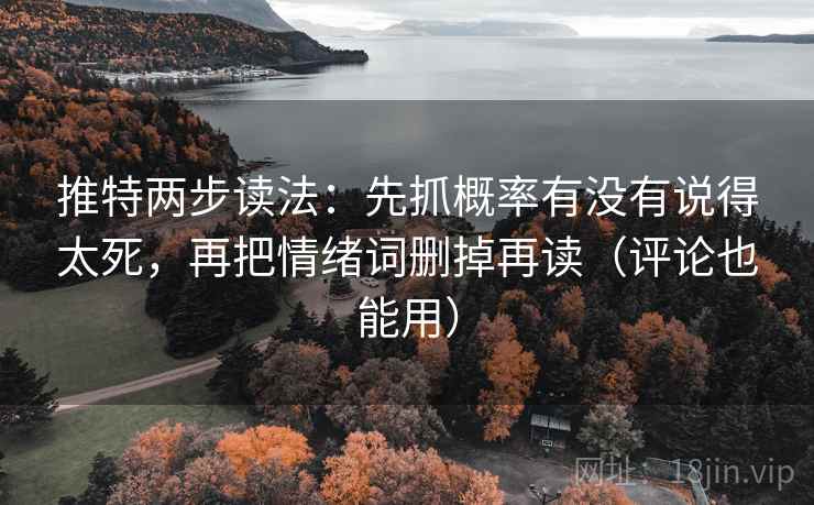 推特两步读法：先抓概率有没有说得太死，再把情绪词删掉再读（评论也能用）