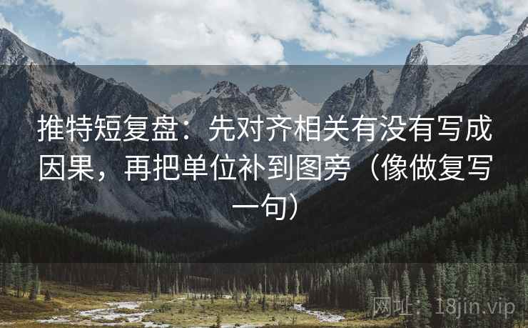 推特短复盘：先对齐相关有没有写成因果，再把单位补到图旁（像做复写一句）