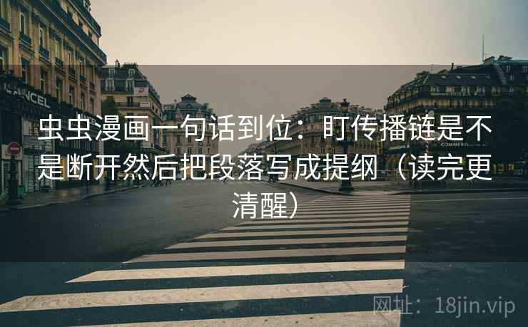 虫虫漫画一句话到位:盯传播链是不是断开然后把段落写成提纲(读完更清醒) 虫虫漫画一句话到位:盯传播链是不是断开然后把段落写成提纲(读完更清醒)