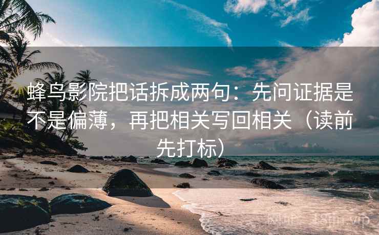 蜂鸟影院把话拆成两句：先问证据是不是偏薄，再把相关写回相关（读前先打标）