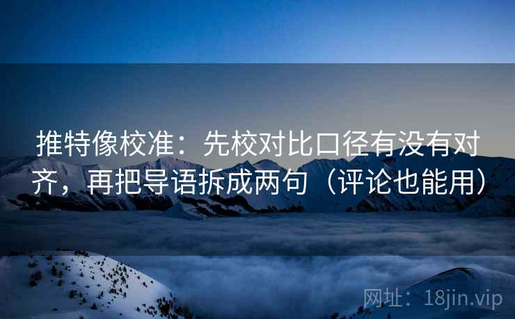 推特像校准：先校对比口径有没有对齐，再把导语拆成两句（评论也能用）