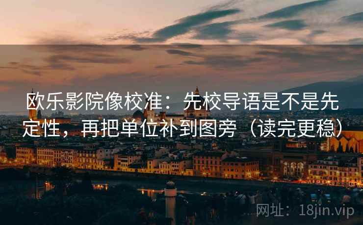 欧乐影院像校准：先校导语是不是先定性，再把单位补到图旁（读完更稳）