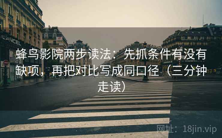 蜂鸟影院两步读法：先抓条件有没有缺项，再把对比写成同口径（三分钟走读）
