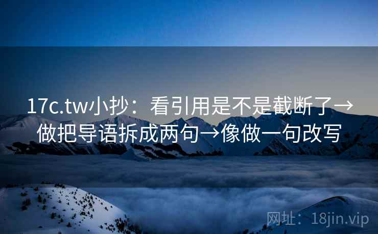 17c.tw小抄:看引用是不是截断了→做把导语拆成两句→像做一句改写 17c.tw小抄:看引用是不是截断了→做把导语拆成两句→像做一句改写