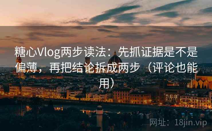 糖心Vlog两步读法：先抓证据是不是偏薄，再把结论拆成两步（评论也能用）